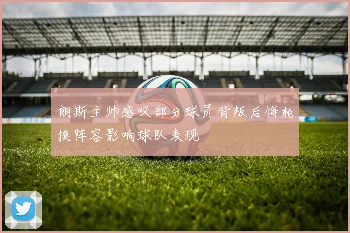 朗斯主帅感叹部分球员背叛后悔轮换阵容影响球队表现