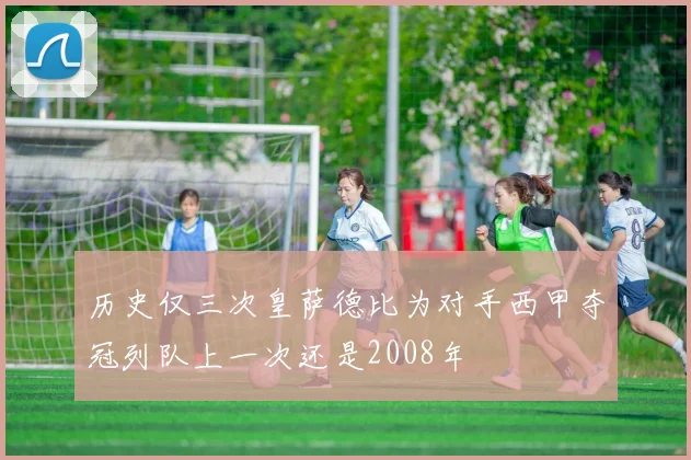 历史仅三次皇萨德比为对手西甲夺冠列队上一次还是2008年