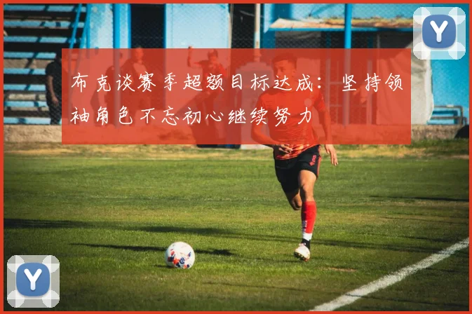 布克谈赛季超额目标达成：坚持领袖角色不忘初心继续努力