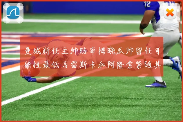 曼城新任主帅赔率揭晓瓜帅留任可能性最低马雷斯卡和阿隆索紧随其后